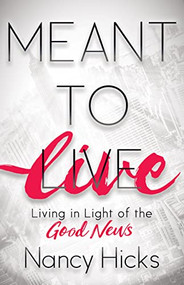 Meant to Live (Living in Light of the Good News) by Nancy Hicks, 9781642793284