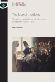 The face of medicine (Visualising medical masculinities in late nineteenth-century Paris) - 9781526118820 by Mary Hunter, 9781526118820