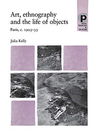 Art, ethnography and the life of objects (Paris, c.1925-35) by Julia Kelly, 9780719069413