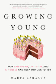 Growing Young (How Friendship, Optimism, and Kindness Can Help You Live to 100) by Marta Zaraska, 9780525610182