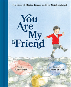 You Are My Friend (The Story of Mister Rogers and His Neighborhood) by Aimee Reid, Matt Phelan, 9781419736179