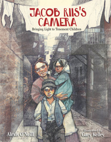 Jacob Riis's Camera (Bringing Light to Tenement Children) by Alexis O'Neill, Gary Kelley, 9781629798660