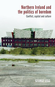 Northern Ireland and the politics of boredom (Conflict, capital and culture) - 9781526145895 by George Legg, 9781526145895