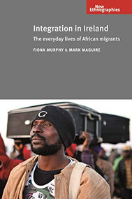 Integration in Ireland (The everyday lives of African migrants) by Fiona Murphy, Mark Maguire, 9780719086946