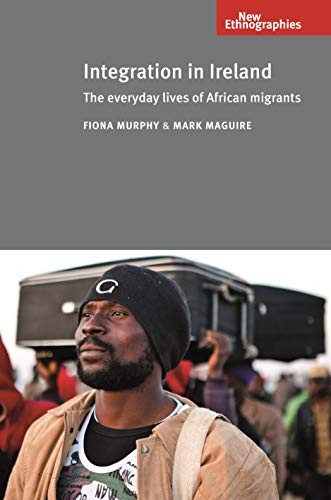 Integration in Ireland (The everyday lives of African migrants) by Fiona Murphy, Mark Maguire, 9780719086946