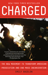 Charged (The New Movement to Transform American Prosecution and End Mass Incarceration) - 9780399590030 by Emily Bazelon, 9780399590030