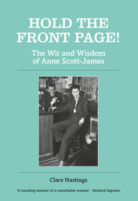 Hold the Front Page! (The Wit and Wisdom of Anne Scott-James) by Anne Scott-James, Clare Hastings, 9781910258712