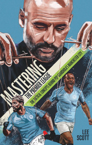 Mastering the Premier League (The Tactical Concepts Behind Pep Guardiola's Manchester City) by Lee Scott, 9781785315633