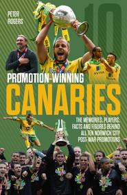 Promotion Winning Canaries (Memories, Players, Facts and Figures Behind All of Norwich City's Post-War Promotions) by Peter Rogers, 9781785315657
