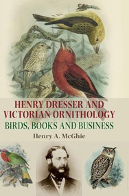 Henry Dresser and Victorian ornithology (Birds, books and business) by Henry A. McGhie, 9781784994136