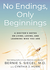 No Endings, Only Beginnings (A Doctor's Notes on Living, Loving, and Learning Who You Are) by Bernie S. Siegel, MD, Cynthia J. Hurn, 9781401958046
