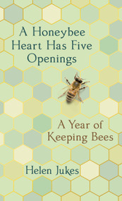 A Honeybee Heart Has Five Openings (A Year of Keeping Bees) by Helen Jukes, 9781524747862