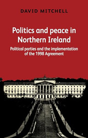 Politics and peace in Northern Ireland (Political parties and the implementation of the 1998 Agreement) by David Mitchell, 9781526122827