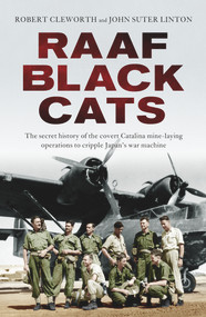 RAAF Black Cats (The Secret History of the Covert Catalina Mine-Laying Operations to Cripple Japan's War Machine) by Robert Cleworth, John Suter Linton, 9781760633066