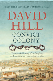 Convict Colony (The Remarkable Story of the Fledgling Settlement That Survived Against the Odds) by David Hill, 9781760528669