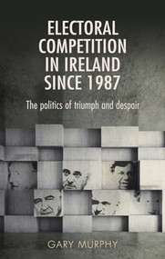 Electoral competition in Ireland since 1987 (The politics of triumph and despair) - 9780719097669 by Gary Murphy, 9780719097669