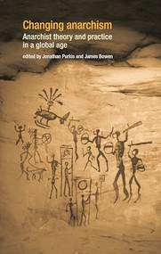Changing anarchism (Anarchist theory and practice in a global age) by Jonathan Purkis, James Bowen, 9780719066955