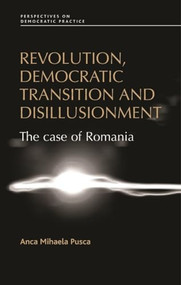 Revolution, democratic transition and disillusionment (The case of Romania) by Anca Pusca, 9780719090011