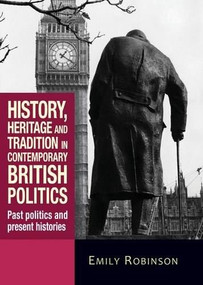 History, heritage and tradition in contemporary British politics (Past politics and present histories) by Emily Robinson, 9780719086311