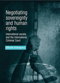 Negotiating sovereignty and human rights (International society and the International Criminal Court) by Sibylle Scheipers, 9781526116956