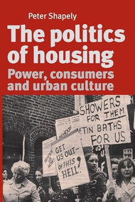 The politics of housing (Power, consumers and urban culture) by Peter Shapely, 9780719095368