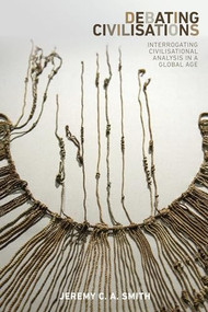 Debating civilisations (Interrogating civilisational analysis in a global age) by Jeremy C. A. Smith, 9781526105295