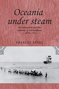 Oceania under steam (Sea transport and the cultures of colonialism, <i>c</i>. 1870-1914) by Frances Steel, 9781526106568