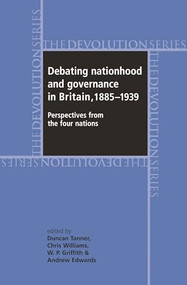 Debating nationhood and governance in Britain, 1885-1939 (Perspectives from the 'four nations') by Duncan Tanner, Chris Williams, Andrew Edwards, W.P. Griffith, 9780719071676