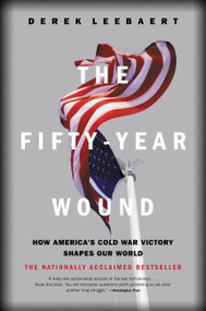The Fifty-Year Wound (How America's Cold War Victory Shapes Our World) by Derek Leebaert, 9780316164962