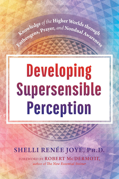 Developing Supersensible Perception (Knowledge of the Higher Worlds through Entheogens, Prayer, and Nondual Awareness) by Shelli Renée Joye, Robert McDermott, 9781620558751