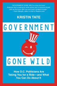 Government Gone Wild (How D.C. Politicians Are Taking You for a Ride -- and What You Can Do About It) by Kristin Tate, 9781455566242