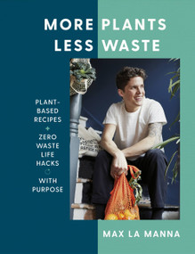 More Plants Less Waste (Plant-Based Recipes + Zero Waste Life Hacks with Purpose) by Max La Manna, 9781529396201