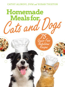 Homemade Meals for Cats and Dogs (75 Grain-Free Nutritious Recipes) by Cathy Alinovi, Susan Thixton, 9781510754676