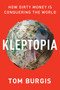 Kleptopia (How Dirty Money Is Conquering the World) by Tom Burgis, 9780062883650