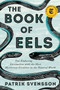 The Book of Eels (Our Enduring Fascination with the Most Mysterious Creature in the Natural World) by Patrik Svensson, 9780062968814