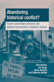 Abandoning historical conflict? (Former political prisoners and reconciliation in Northern Ireland) by Peter Shirlow, Jon Tonge, James W. McAuley, Catherine McGlynn, 9780719087448
