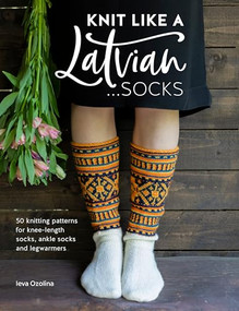 Knit Like a Latvian: Socks (50 knitting patterns for knee-length socks, ankle socks and legwarmers) by Ieva Ozolina, 9781446307496