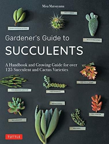 The Gardener's Guide to Succulents (A Handbook of Over 125 Exquisite Varieties of Succulents and Cacti) by Misa Matsuyama, 9780804851060