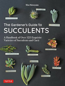 The Gardener's Guide to Succulents (A Handbook of Over 125 Exquisite Varieties of Succulents and Cacti) by Misa Matsuyama, 9780804851060