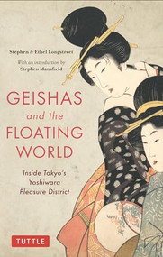 Geishas and the Floating World (Inside Tokyo's Yoshiwara Pleasure District) by Stephen Longstreet, Ethel Longstreet, Stephen Mansfield, 9784805315439