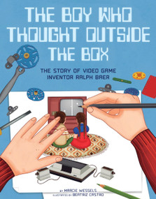 The Boy Who Thought Outside the Box (The Story of Video Game Inventor Ralph Baer) by Marcie Wessels, Beatriz Castro, 9781454932598