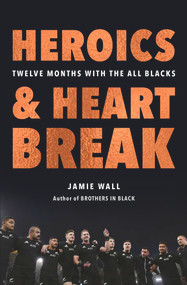 Heroics and Heartbreak (Twelve Months With the All Blacks) by Jamie Wall, 9781988547329