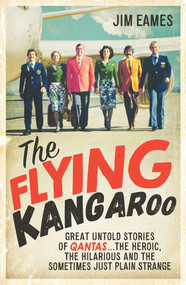 The Flying Kangaroo (Great Untold Stories of Qantas...The Heroic, the Hilarious and the Sometimes Just Plain Strange) by Jim Eames, 9781760632397