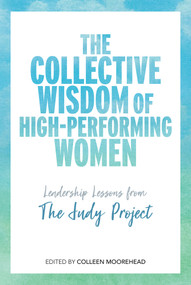 The Collective Wisdom of High-Performing Women (Leadership Lessons from The Judy Project) by Colleen Moorehead, 9781988025384