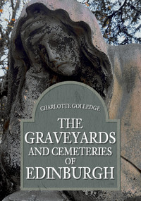 The Graveyards and Cemeteries of Edinburgh by Charlotte Golledge, 9781445694245