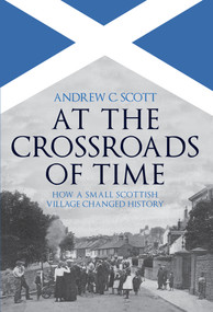 At the Crossroads of Time (How a Small Scottish Village Changed History) by C. Scott, 9781445698328