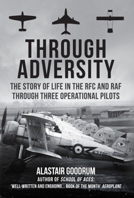 Through Adversity (The Story of Life in the RFC and RAF Through Three Operational Pilots) by Alastair Goodrum, 9781445695457