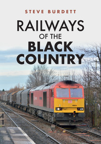 Railways of the Black Country by Steve Burdett, 9781445694207