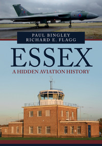 Essex: A Forgotten Aviation History by Paul Bingley, Richard Flagg, 9781445694818