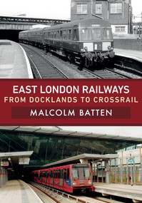 East London Railways: From Docklands to Crossrail by Malcolm Batten, 9781445680712